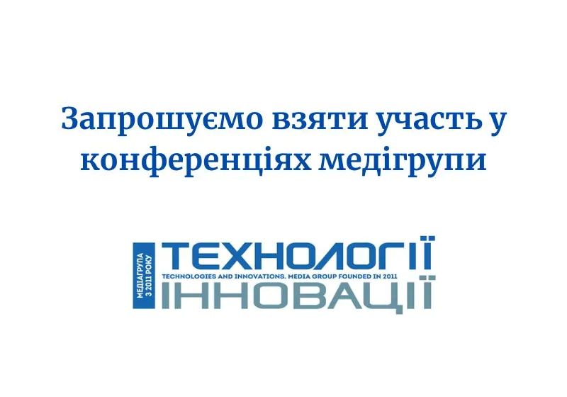  ЗАПРОШУЄМО ДО УЧАСТІ В ПОДІЯХ МЕДІАГРУПИ ТЕХНОЛОГІЇ ТА ІННОВАЦІЇ TECHNOLOGIES AND INNOVATIONS MEDIA GROUP FOUNDED IN 2011